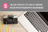 5 Blog Posts to Grow Your Photography Business