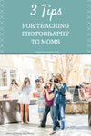 3 Tips for Teaching Photography to Moms