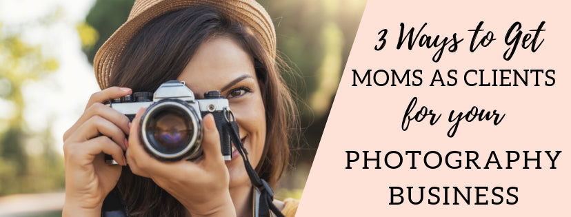 How to Get Moms as Clients for Your Photography Business