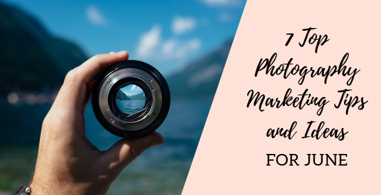 7 Top Photography Marketing Tips and Ideas for June