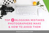 Blogging Mistakes Photographers Make & How to Avoid Them