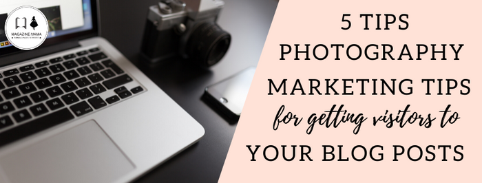 Photography Marketing Tips: 5 Ways to Get Traffic to Your Blog Posts