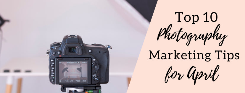 Top 10 Photography Marketing Tips and Ideas for April