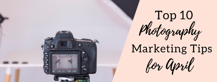 Top 10 Photography Marketing Tips and Ideas for April